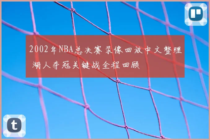 2002年NBA总决赛录像回放中文整理 湖人夺冠关键战全程回顾