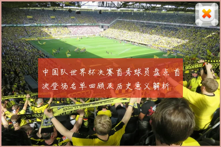 中国队世界杯决赛首秀球员盘点 首次登场名单回顾及历史意义解析