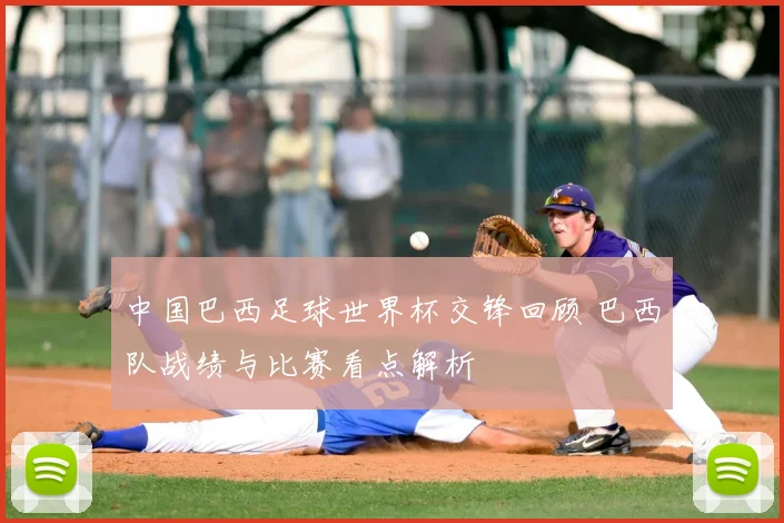 中国巴西足球世界杯交锋回顾 巴西队战绩与比赛看点解析