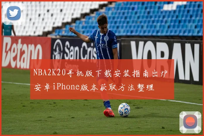 NBA2K20手机版下载安装指南出炉 安卓iPhone版本获取方法整理