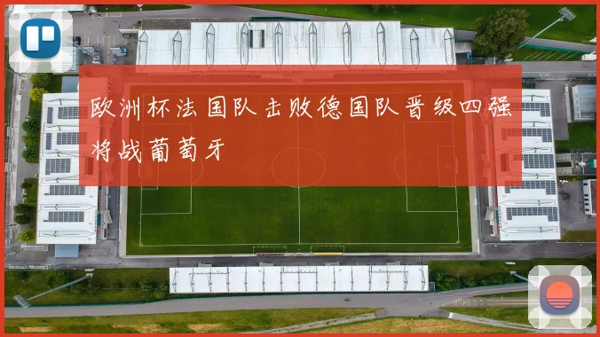 欧洲杯法国队击败德国队晋级四强将战葡萄牙