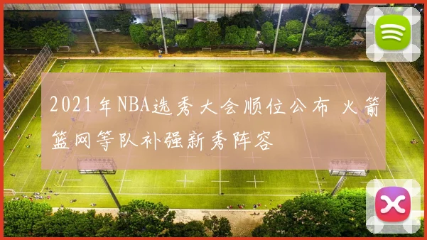 2021年NBA选秀大会顺位公布 火箭篮网等队补强新秀阵容