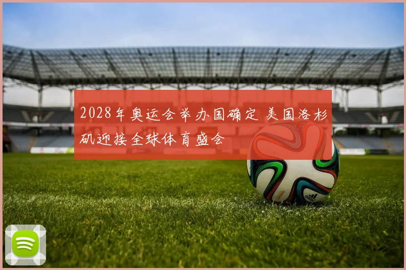 2028年奥运会举办国确定 美国洛杉矶迎接全球体育盛会