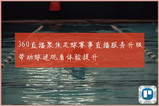 360直播聚焦足球赛事直播服务升级带动球迷观看体验提升