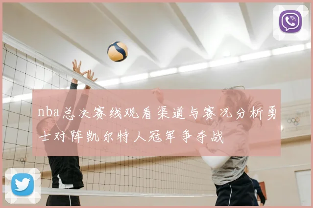 nba总决赛线观看渠道与赛况分析勇士对阵凯尔特人冠军争夺战
