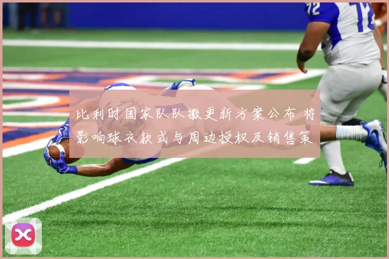 比利时国家队队徽更新方案公布 将影响球衣款式与周边授权及销售策略