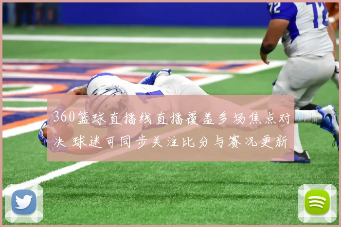 360篮球直播线直播覆盖多场焦点对决 球迷可同步关注比分与赛况更新
